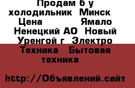 Продам б/у холодильник «Минск» › Цена ­ 6 500 - Ямало-Ненецкий АО, Новый Уренгой г. Электро-Техника » Бытовая техника   